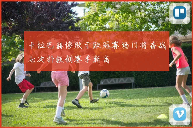 卡拉巴赫惨败于欧冠赛场门将奋战七次扑救创赛季新高