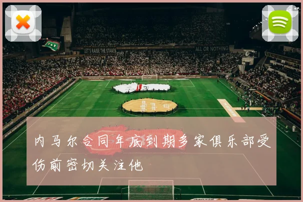 内马尔合同年底到期多家俱乐部受伤前密切关注他
