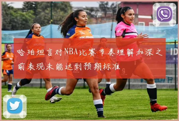 哈珀坦言对NBA比赛节奏理解加深之前表现未能达到预期标准