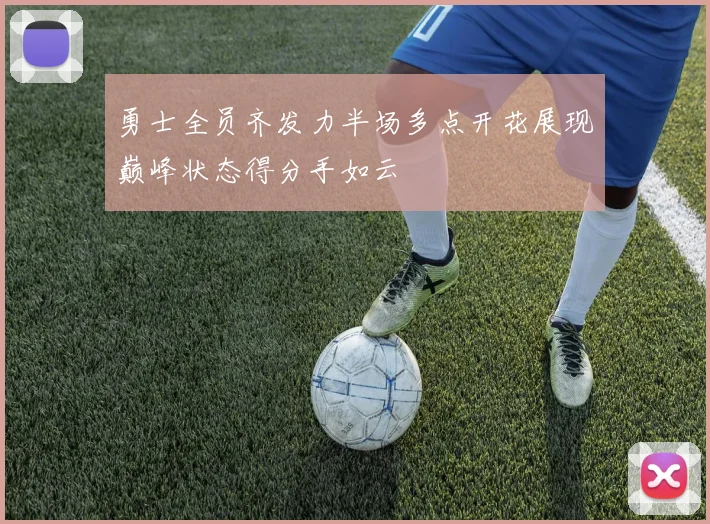 勇士全员齐发力半场多点开花展现巅峰状态得分手如云