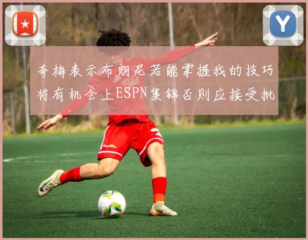 夸梅表示布朗尼若能掌握我的技巧将有机会上ESPN集锦否则应接受批评