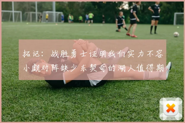 拓记：战胜勇士证明我们实力不容小觑对阵缺少东契奇的湖人值得期待