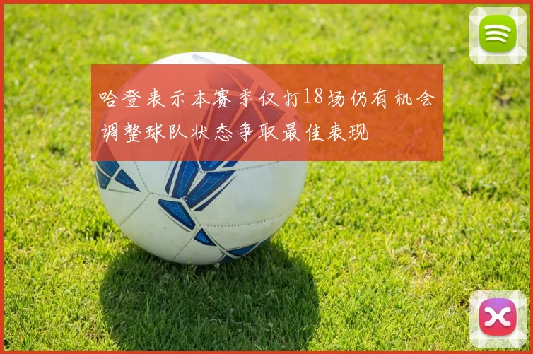 哈登表示本赛季仅打18场仍有机会调整球队状态争取最佳表现