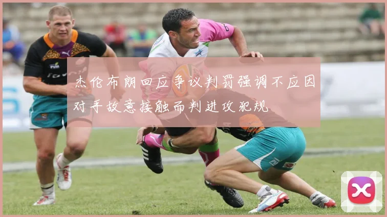 杰伦布朗回应争议判罚强调不应因对手故意接触而判进攻犯规