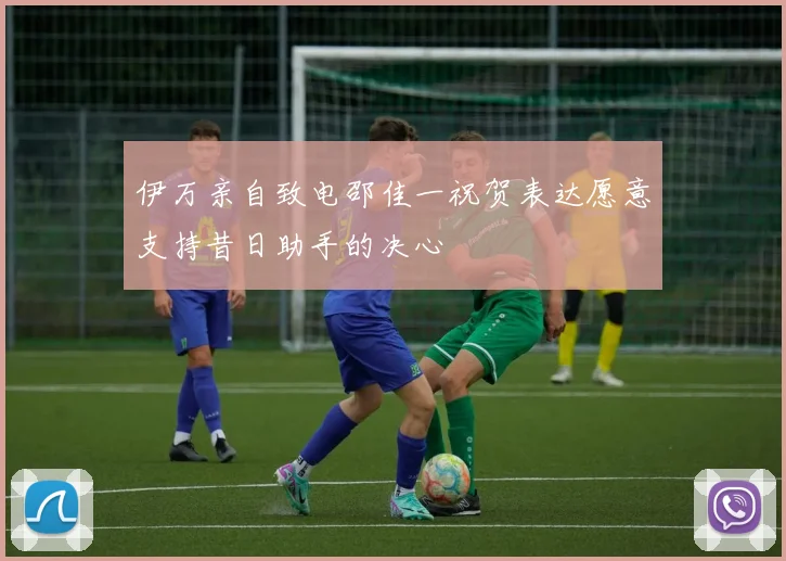 伊万亲自致电邵佳一祝贺表达愿意支持昔日助手的决心