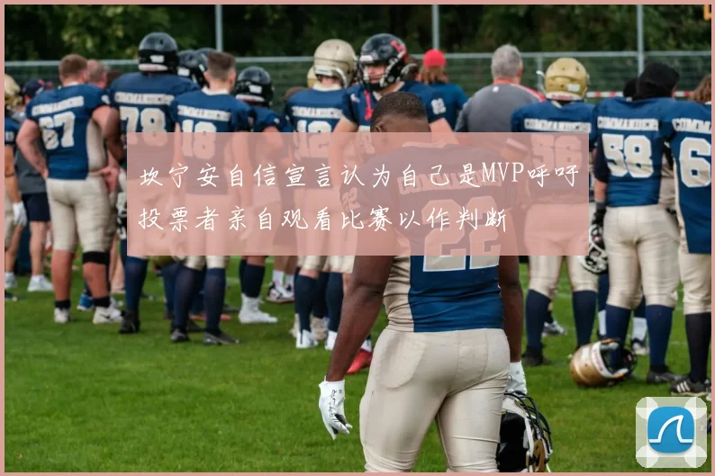 坎宁安自信宣言认为自己是MVP呼吁投票者亲自观看比赛以作判断
