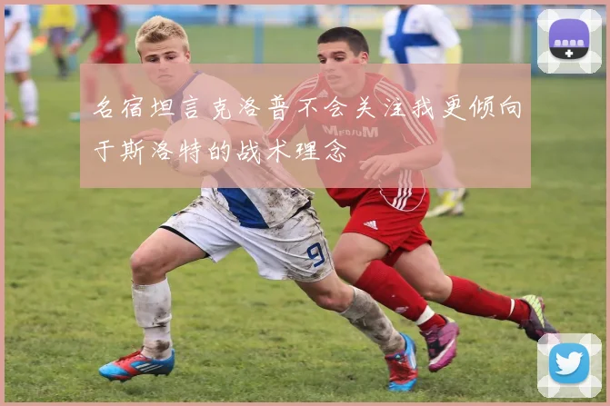 名宿坦言克洛普不会关注我更倾向于斯洛特的战术理念