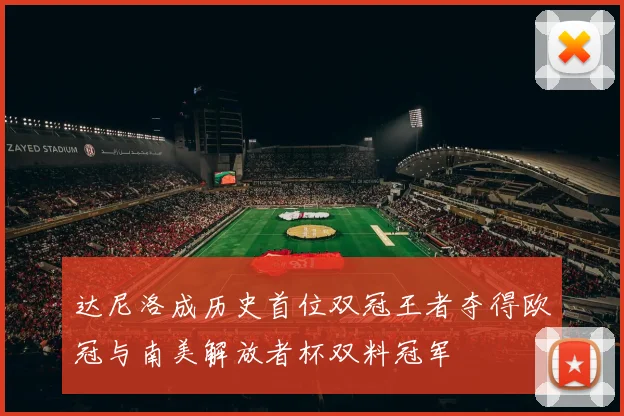 达尼洛成历史首位双冠王者夺得欧冠与南美解放者杯双料冠军