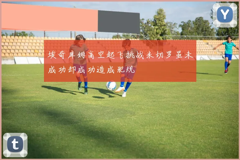 埃奇库姆高空起飞挑战米切罗虽未成功却成功造成犯规