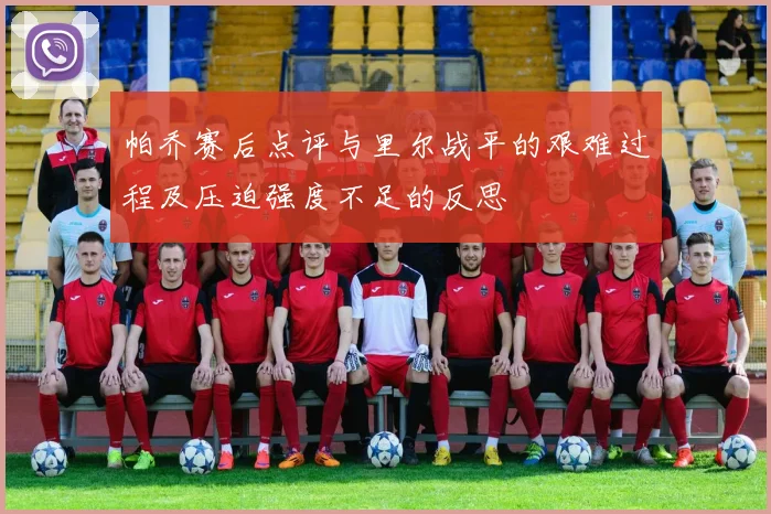帕乔赛后点评与里尔战平的艰难过程及压迫强度不足的反思