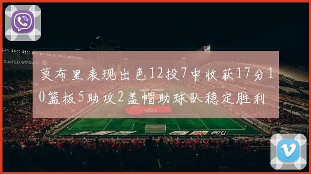 莫布里表现出色12投7中收获17分10篮板5助攻2盖帽助球队稳定胜利