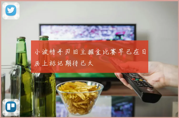 小波特手刃旧主掘金比赛早已在日历上标记期待已久
