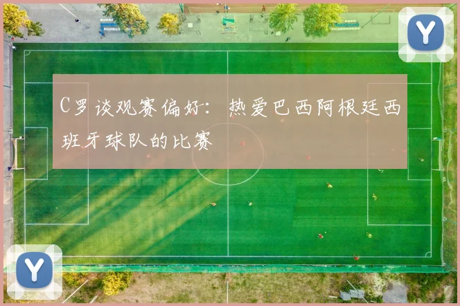 C罗谈观赛偏好：热爱巴西阿根廷西班牙球队的比赛