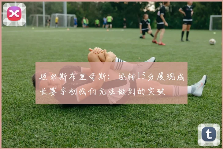 迈尔斯布里奇斯：逆转15分展现成长赛季初我们无法做到的突破