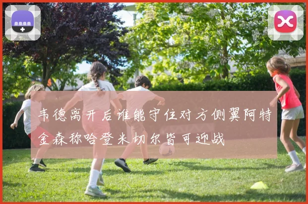 韦德离开后谁能守住对方侧翼阿特金森称哈登米切尔皆可迎战